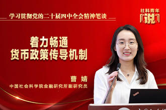 社科青年说·学习贯彻党的二十届四中全会精神笔谈① | 着力畅通货币政策传导机制
