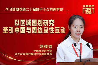 社科青年说·学习贯彻党的二十届四中全会精神笔谈⑤ | 以区域国别研究牵引中国与周边良性互动