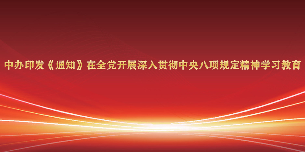 中办印发《通知》在全党开展深入贯彻中央八项规定精神学习教育