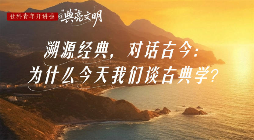 社科青年开讲啦@“典”亮文明 | 溯源经典，对话古今：为什么今天我们谈古典学？