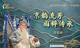【理响中国 | 社科青年开讲啦之文化密码】京韵流芳 国粹传承