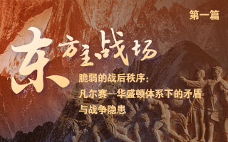 【理响中国丨东方主战场】脆弱的战后秩序：凡尔赛—华盛顿体系下的矛盾与战争隐患