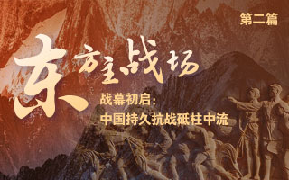 【理响中国丨东方主战场】战幕初启：中国持久抗战砥柱中流