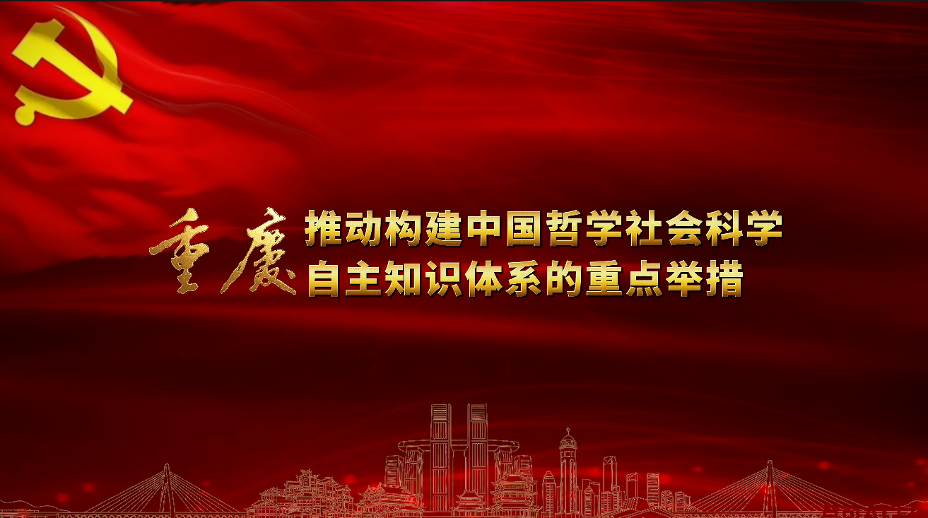 为推动构建中国哲学社会科学自主知识体系作出重庆贡献